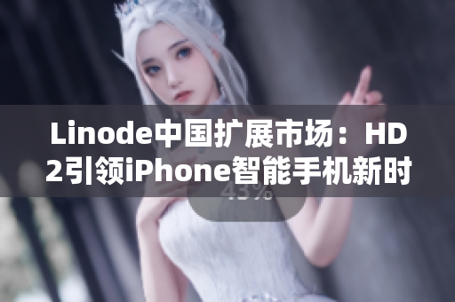 Linode中国扩展市场：HD2引领iPhone智能手机新时代
