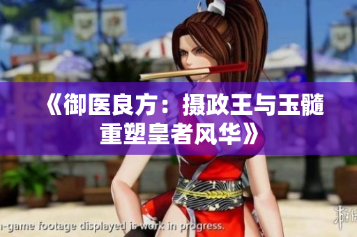 《御医良方：摄政王与玉髓重塑皇者风华》