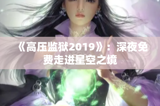 《高压监狱2019》：深夜免费走进星空之境