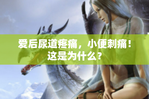 爱后尿道疼痛，小便刺痛！这是为什么？