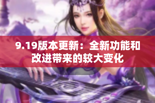 9.19版本更新：全新功能和改进带来的较大变化