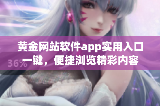 黄金网站软件app实用入口一键，便捷浏览精彩内容