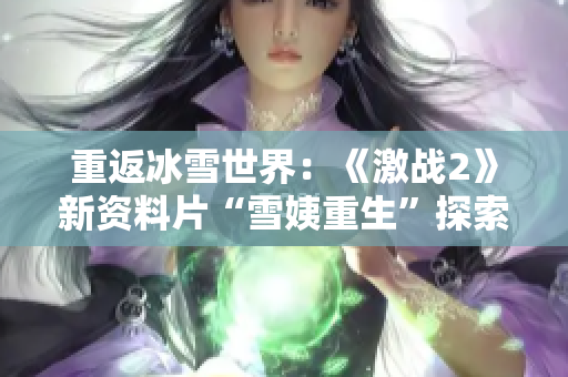 重返冰雪世界：《激战2》新资料片“雪姨重生”探索