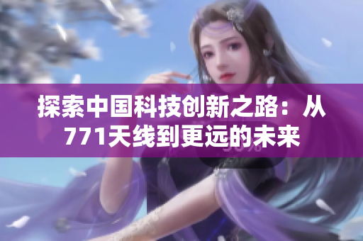 探索中国科技创新之路：从771天线到更远的未来