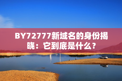 BY72777新域名的身份揭晓：它到底是什么？