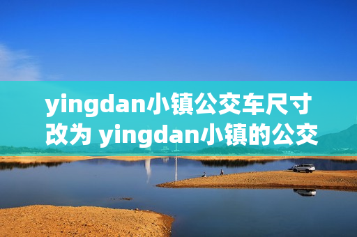 yingdan小镇公交车尺寸 改为 yingdan小镇的公交车尺寸探析