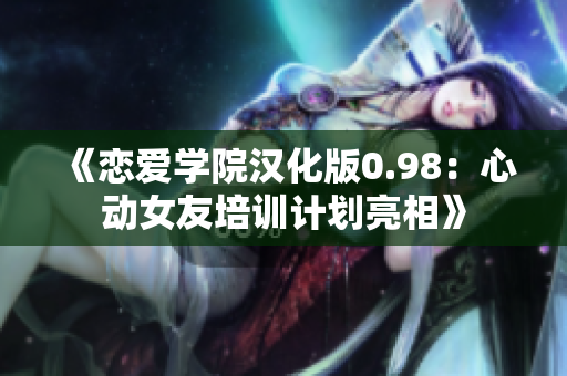 《恋爱学院汉化版0.98：心动女友培训计划亮相》