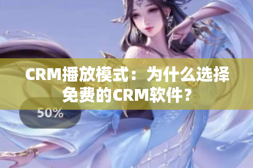 CRM播放模式：为什么选择免费的CRM软件？