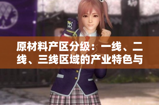 原材料产区分级：一线、二线、三线区域的产业特色与发展分析