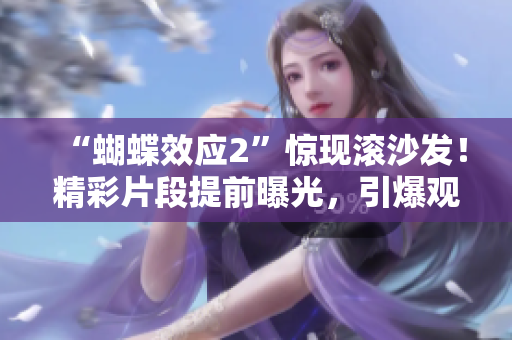 “蝴蝶效应2”惊现滚沙发！精彩片段提前曝光，引爆观影热潮