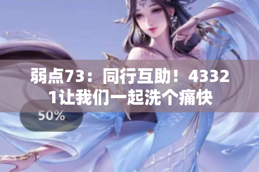 弱点73：同行互助！43321让我们一起洗个痛快