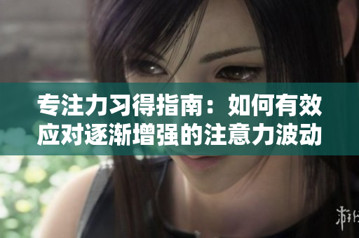 专注力习得指南：如何有效应对逐渐增强的注意力波动