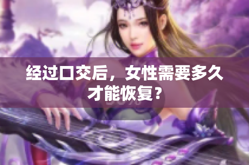 经过口交后，女性需要多久才能恢复？