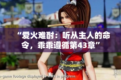 “爱火难酎：听从主人的命令，乖乖遵循第43章”