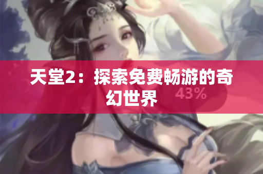 天堂2：探索免费畅游的奇幻世界