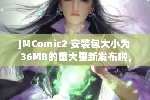 JMComic2 安装包大小为 36MB的重大更新发布啦，快来体验吧!