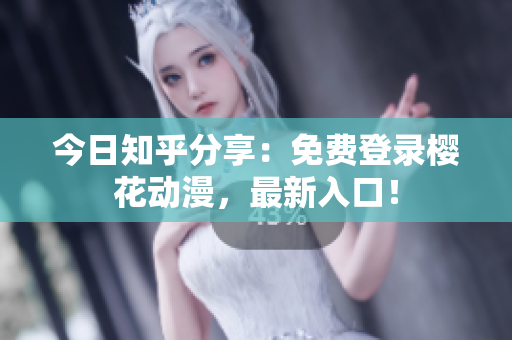 今日知乎分享：免费登录樱花动漫，最新入口！
