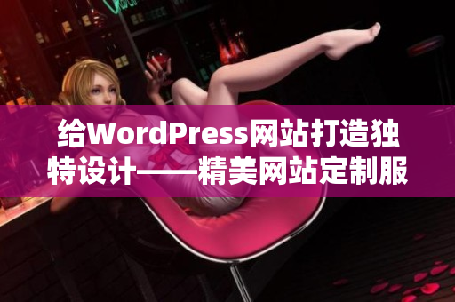 给WordPress网站打造独特设计——精美网站定制服务