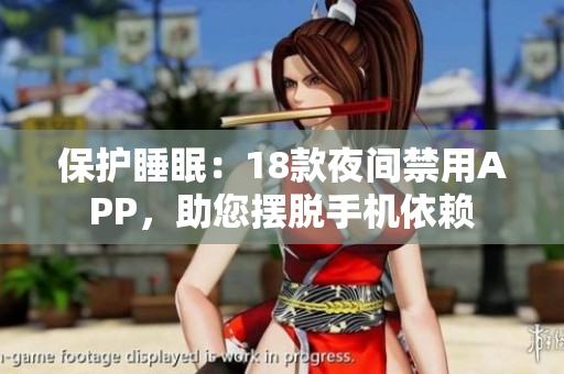 保护睡眠：18款夜间禁用APP，助您摆脱手机依赖