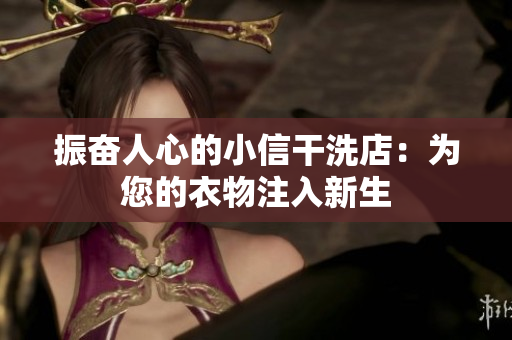 振奋人心的小信干洗店：为您的衣物注入新生