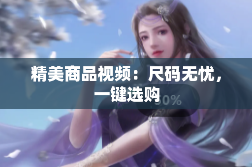 精美商品视频：尺码无忧，一键选购
