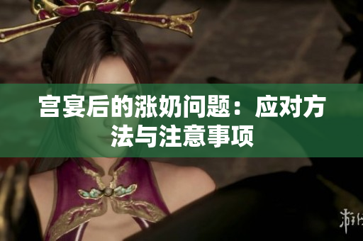 宫宴后的涨奶问题：应对方法与注意事项