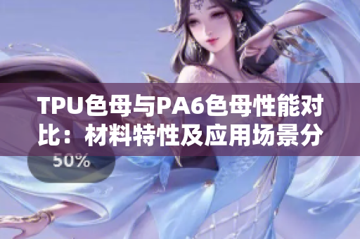 TPU色母与PA6色母性能对比：材料特性及应用场景分析