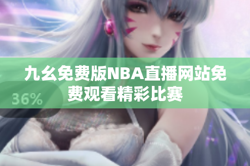 九幺免费版NBA直播网站免费观看精彩比赛