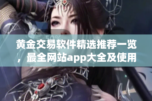 黄金交易软件精选推荐一览，最全网站app大全及使用攻略分享