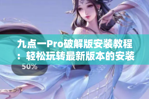 九点一Pro破解版安装教程：轻松玩转最新版本的安装攻略