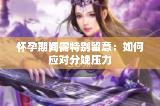 怀孕期间需特别留意：如何应对分娩压力