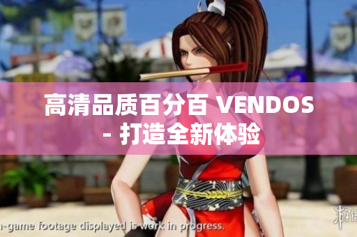 高清品质百分百 VENDOS - 打造全新体验