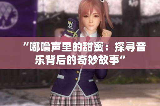 “嘟噜声里的甜蜜：探寻音乐背后的奇妙故事”