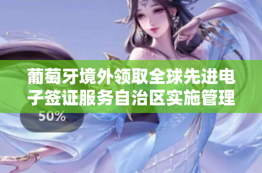 葡萄牙境外领取全球先进电子签证服务自治区实施管理办法