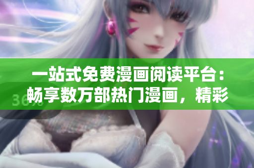 一站式免费漫画阅读平台：畅享数万部热门漫画，精彩内容每日更新