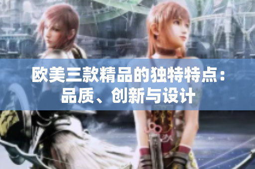 欧美三款精品的独特特点：品质、创新与设计
