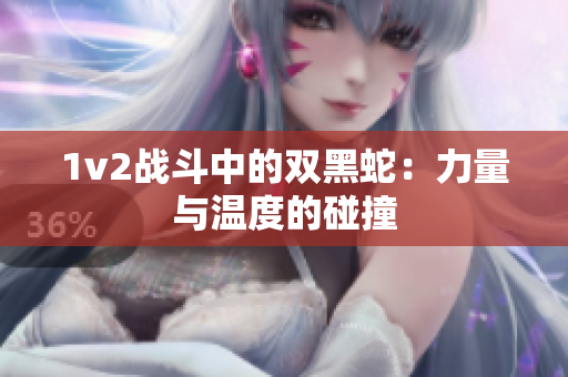1v2战斗中的双黑蛇：力量与温度的碰撞