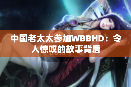中国老太太参加WBBHD：令人惊叹的故事背后