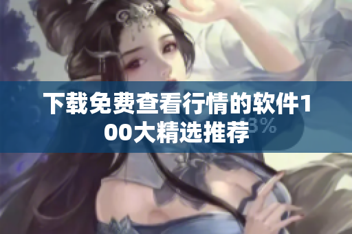下载免费查看行情的软件100大精选推荐