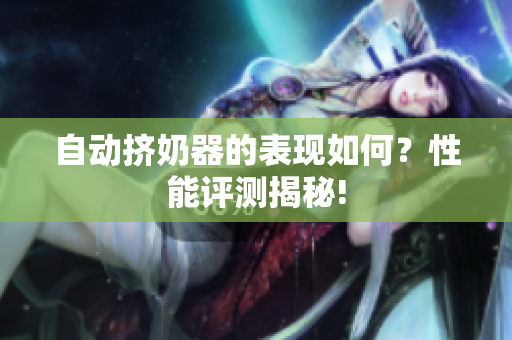 自动挤奶器的表现如何？性能评测揭秘!