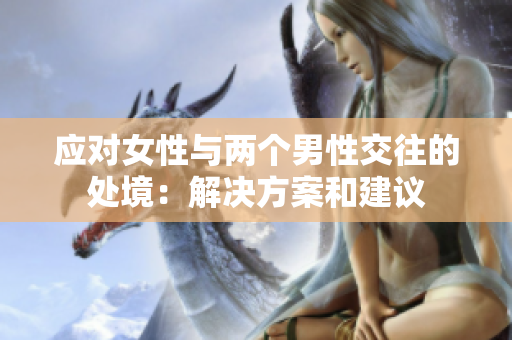 应对女性与两个男性交往的处境：解决方案和建议