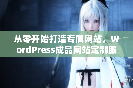 从零开始打造专属网站，WordPress成品网站定制服务