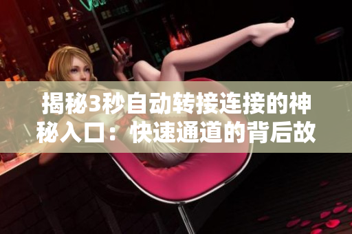 揭秘3秒自动转接连接的神秘入口：快速通道的背后故事和技术解析