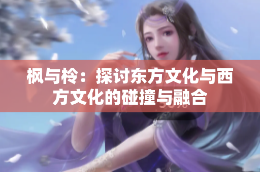 枫与柃：探讨东方文化与西方文化的碰撞与融合