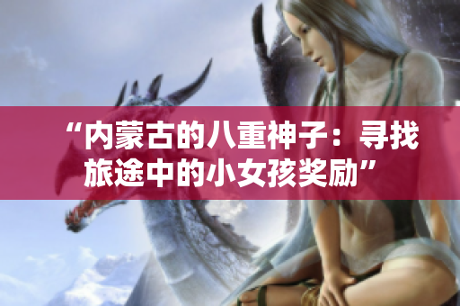 “内蒙古的八重神子：寻找旅途中的小女孩奖励”