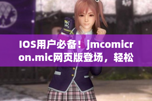 IOS用户必备！jmcomicron.mic网页版登场，轻松畅享海量漫画资源