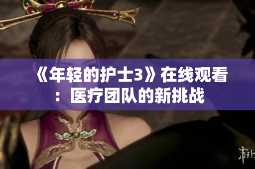 《年轻的护士3》在线观看：医疗团队的新挑战