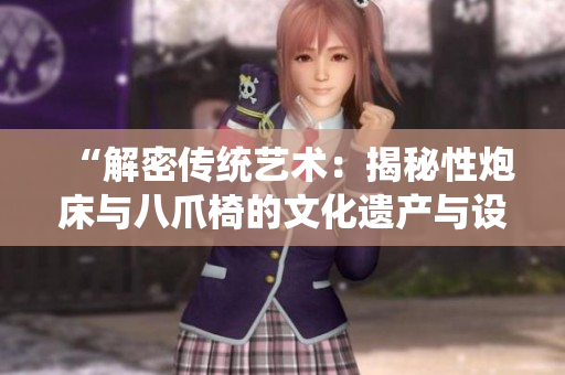“解密传统艺术：揭秘性炮床与八爪椅的文化遗产与设计魅力”