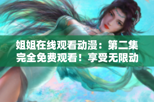 姐姐在线观看动漫：第二集完全免费观看！享受无限动漫乐趣