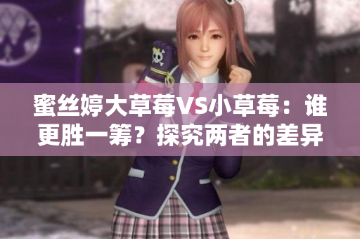 蜜丝婷大草莓VS小草莓：谁更胜一筹？探究两者的差异与优劣